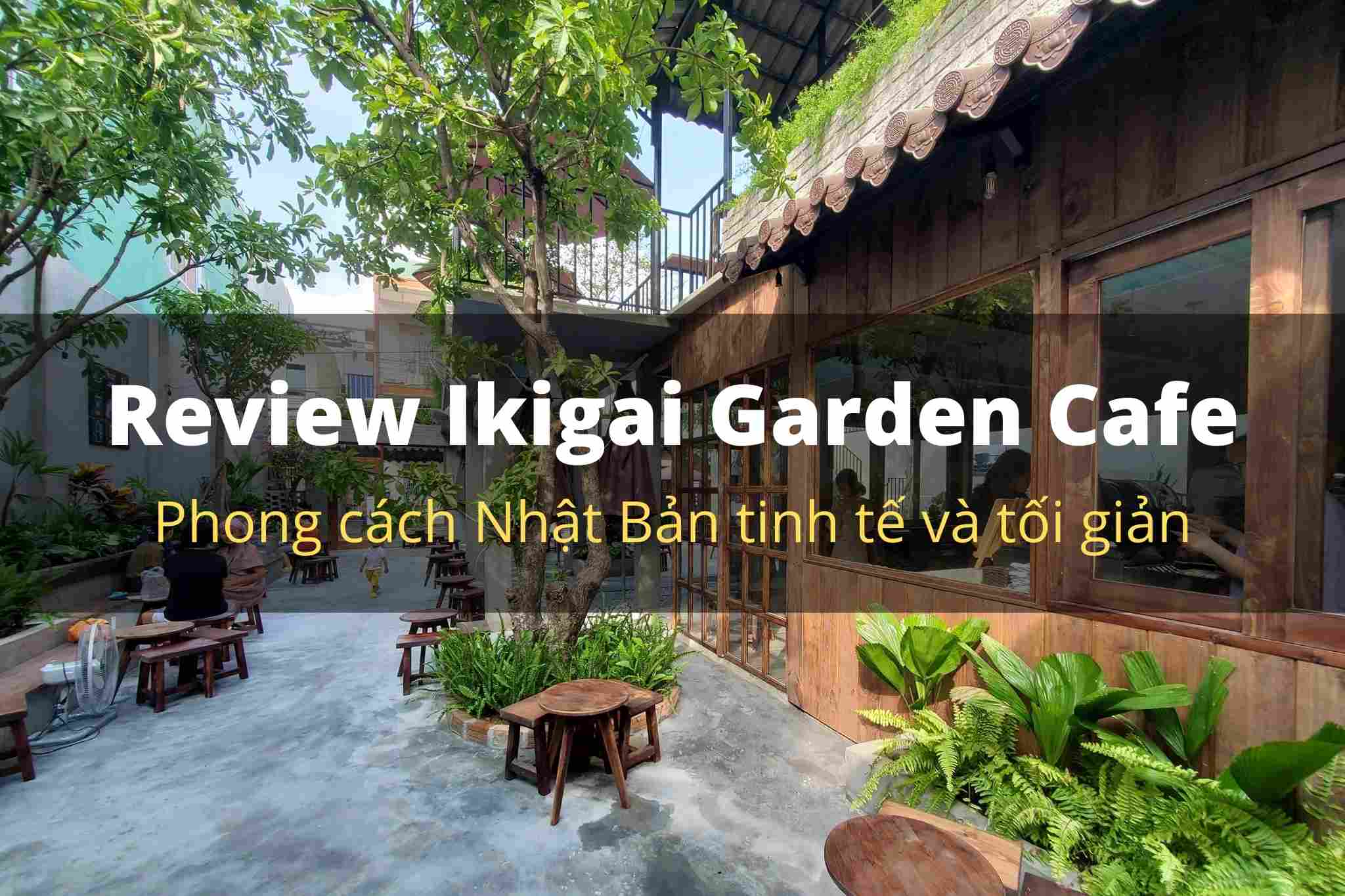 Review Ikigai Garden Cafe Phong cách Nhật Bản tinh tế và tối giản